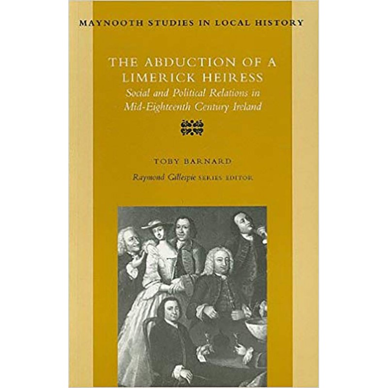 The Abduction of a Limerick Heiress - Social and Political Relations in Mid-Eighteenth Century Ireland
