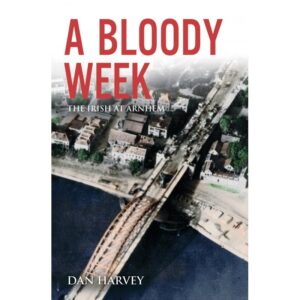 A Bloody Week - The Irish at Arnhem