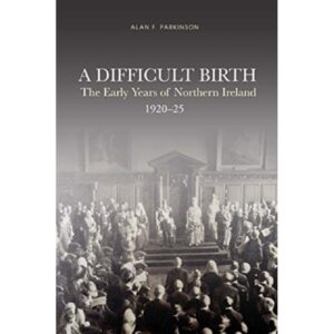 A Difficult Birth : The Early Years of Northern Ireland, 1920-25