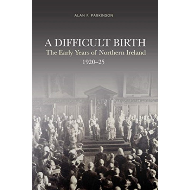 A Difficult Birth : The Early Years of Northern Ireland, 1920-25