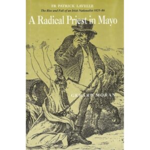 A Radical Priest in Mayo - The Rise and Fall of  an Irish Nationalist 1825 - 1886