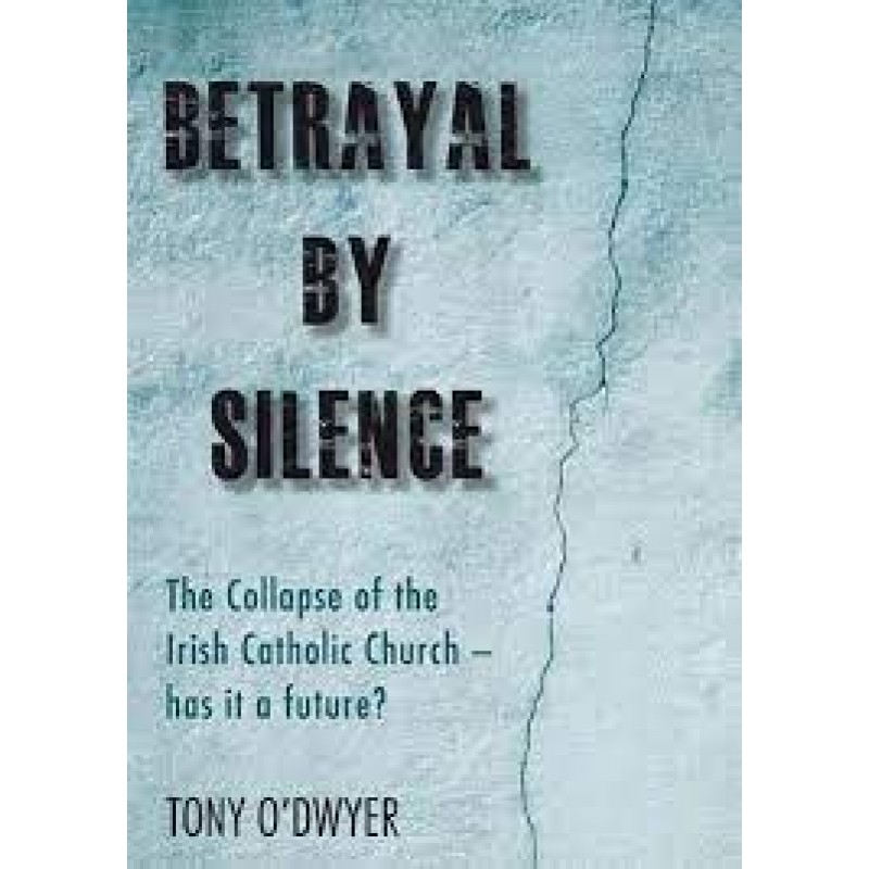 Betrayal By Silence - The Collapse of the Irish Catholic Church - has it a future?