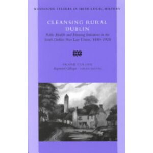 Cleansing Rural Dublin - Public Health and Housing Initiatives in the South Dublin Poor Law Union, 1880-1920