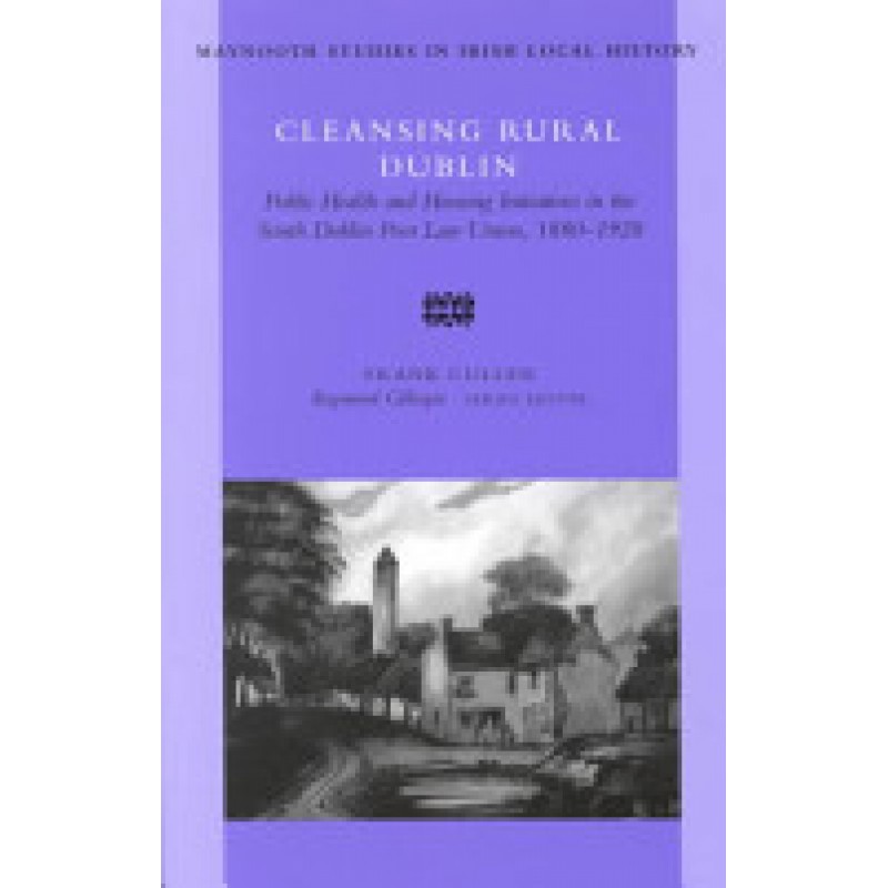 Cleansing Rural Dublin - Public Health and Housing Initiatives in the South Dublin Poor Law Union, 1880-1920