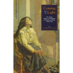 Coming into the Light - The Work, Politics and Religion of Women in Ulster 1840-1940