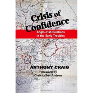 Crisis of Confidence: Anglo-Irish Relations in the Early Troubles by Anthony Craig