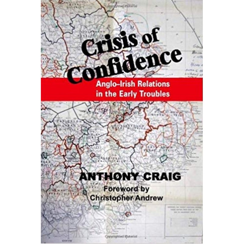 Crisis of Confidence: Anglo-Irish Relations in the Early Troubles by Anthony Craig