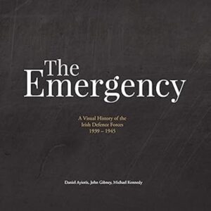 The Emergency: A Visual History of the Irish Defence Forces 1939-1945