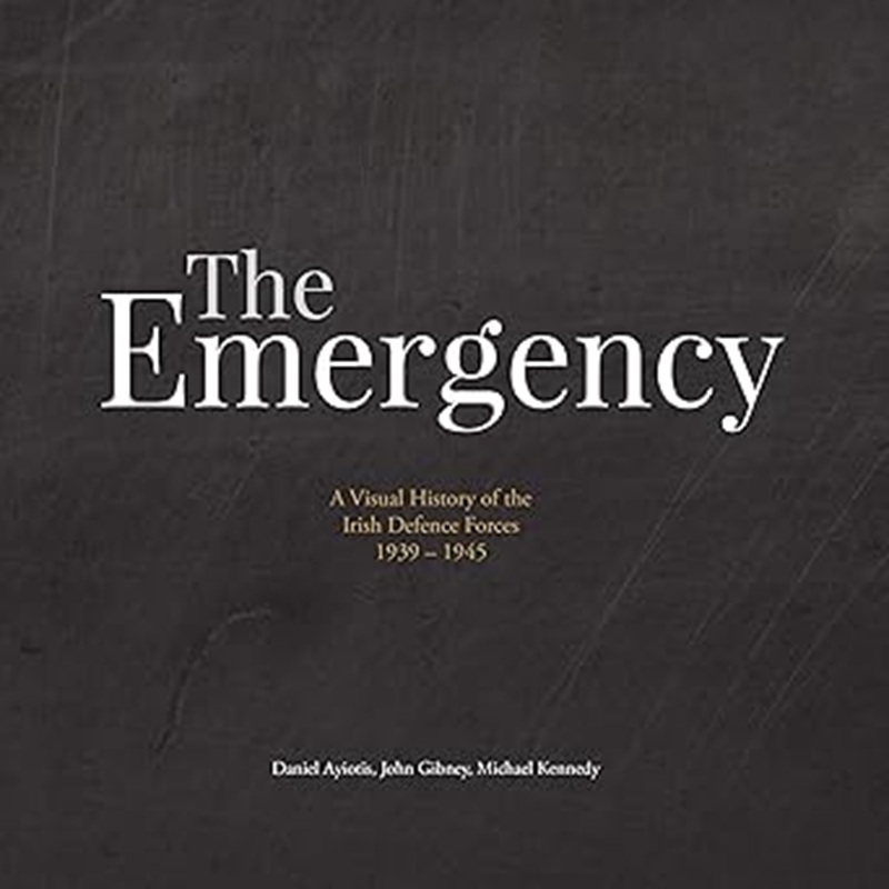 The Emergency: A Visual History of the Irish Defence Forces 1939-1945