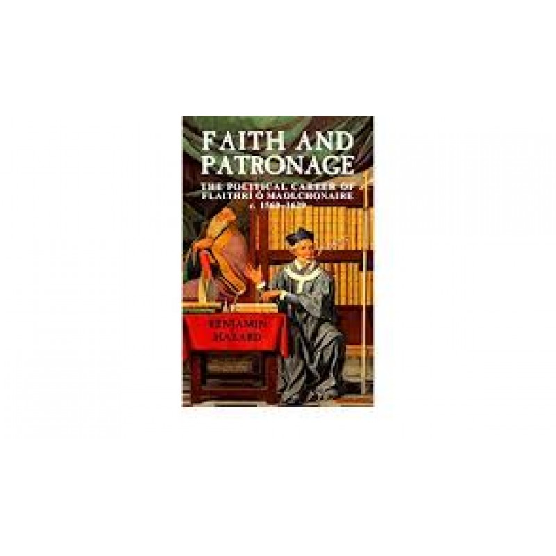 Faith And Patronage - The Political Career of Flaithri O Maolchonaire c. 1560-1629