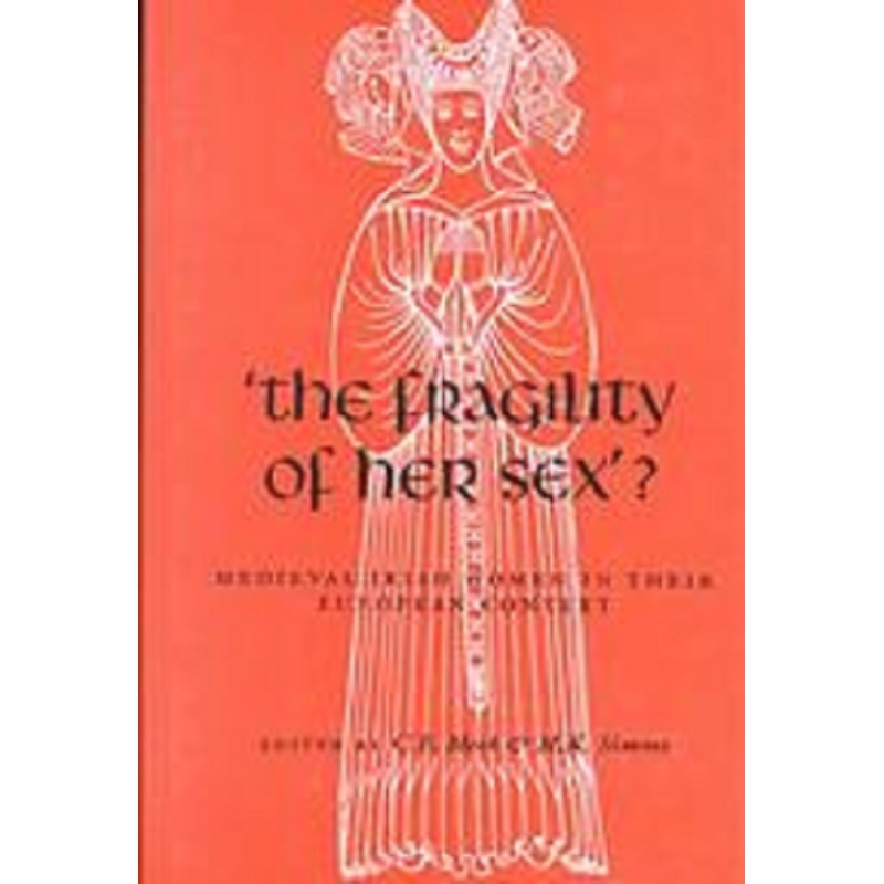 "The Fragility of Her Sex?" : Medieval Irish Women in Their European Context