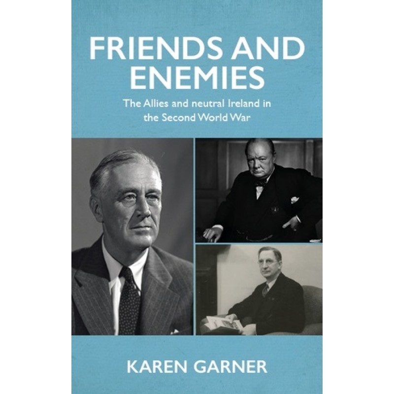 Friends and Enemies: The Allies and Neutral Ireland in the Second World War