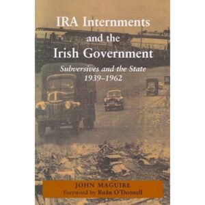 IRA Internment and the Irish Government - Subversives and the State 1939-1962