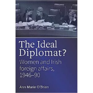 The Ideal Diplomat?: Women and Irish Foreign Affiars, 1946-90