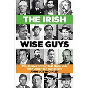 The Irish Wise Guys: The Stories of the Most Notorious Irish-American Gangsters