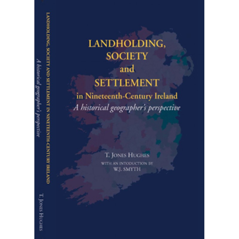 Landholding Society and Settlement in Nineteenth Century Ireland- A Historical Geographer's Perspective.
