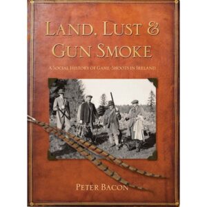 Land, Lust and Gun Smoke - A Social History of Game Shoots in Ireland