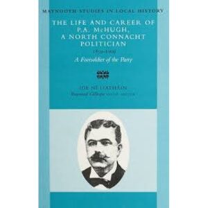 The Life and Career Of P.A. Mc Hugh, A North Connacht Politician- 1859-1909.