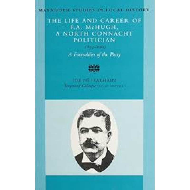 The Life and Career Of P.A. Mc Hugh, A North Connacht Politician- 1859-1909.