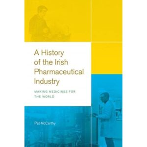 A History of the Irish Pharmaceutical Industry : Making Medicines for the World