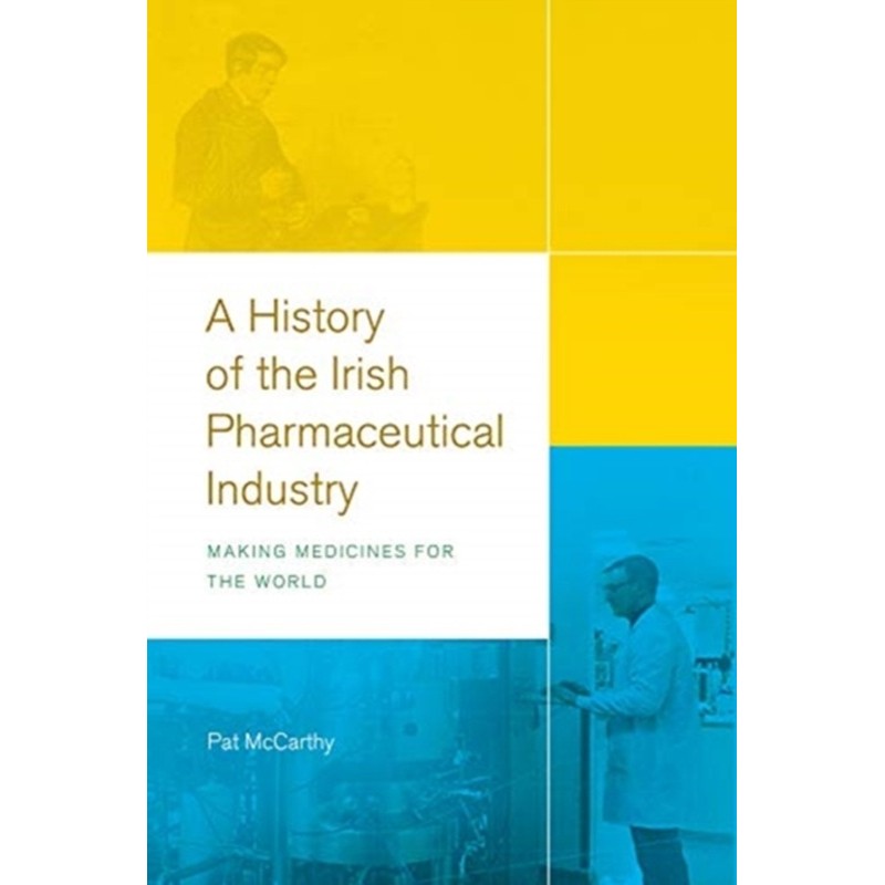 A History of the Irish Pharmaceutical Industry : Making Medicines for the World
