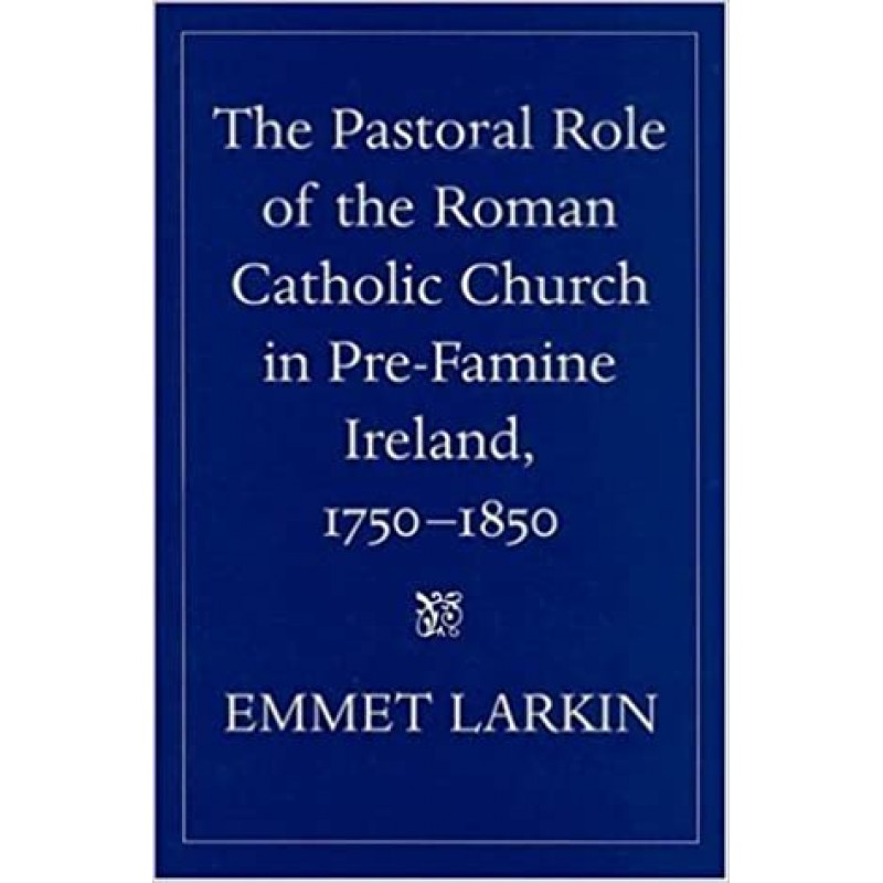 The Pastoral Role of the Roman Catholic Church in Pre-Famine Ireland 1750-1850