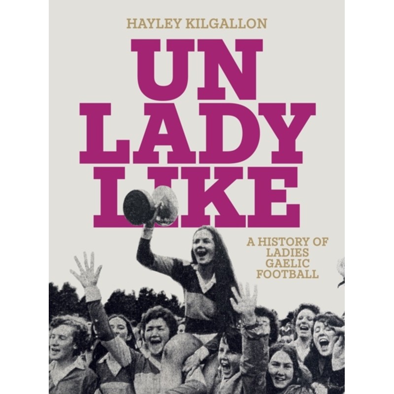 Unladylike : A History of Ladies Gaelic Football