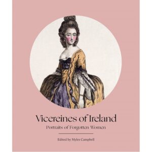Vicereines of Ireland: Portraits of Forgotten Women