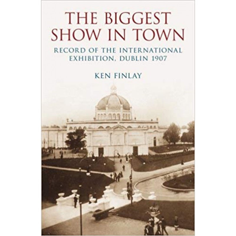 The Biggest Show in Town: Record of the International Exhibition, Dublin 1907
