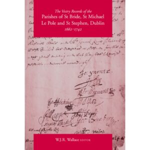 The Vestry Records of the Parishes of St Bride, St Michael Le Pole and St Stephen, Dublin, 1662–1742