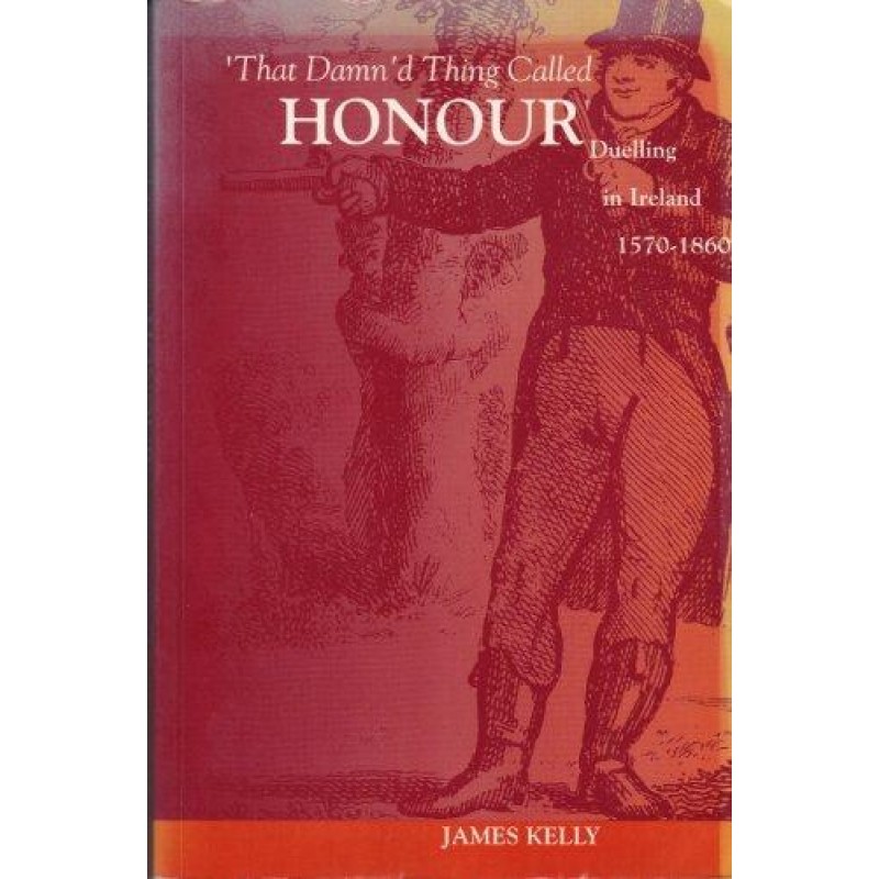 That Damn't Thing Called Honour, Duelling in Ireland 1570- 1860.
