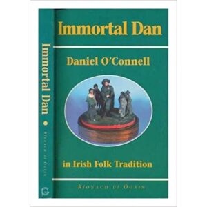 Immortal Dan- Daniel O' Connell in Irish Folk Tradition.