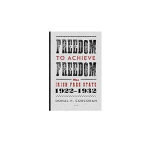 Freedom to Achieve Freedom: The Irish Free State 1922-1932