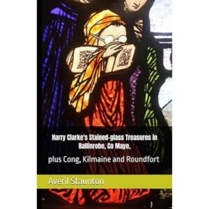 Harry Clarke's Stained-glass Treasures in Ballinrobe, Co Mayo: plus Cong, Kilmaine and Roundfort