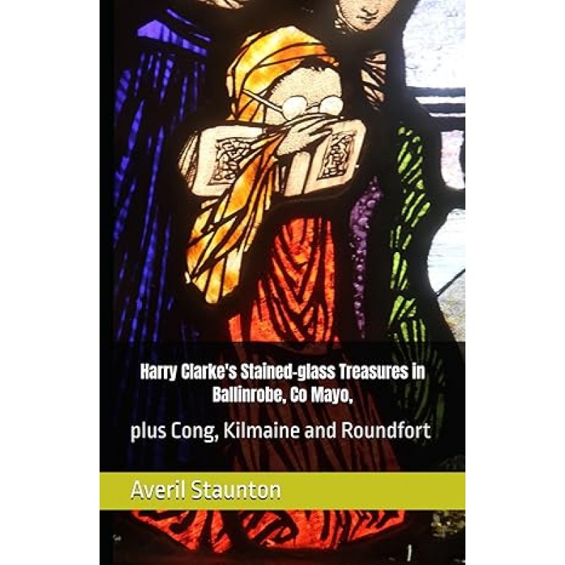 Harry Clarke's Stained-glass Treasures in Ballinrobe, Co Mayo: plus Cong, Kilmaine and Roundfort