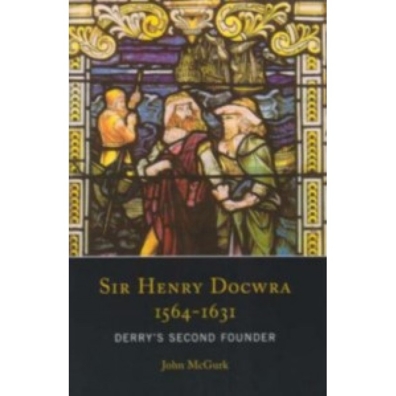 Sir Henry Docwra 1564-1631 - Derrys Second Founder