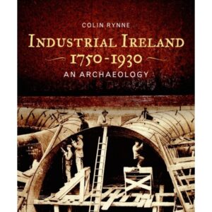 Industrial Ireland 1750-1930 An Archaeology