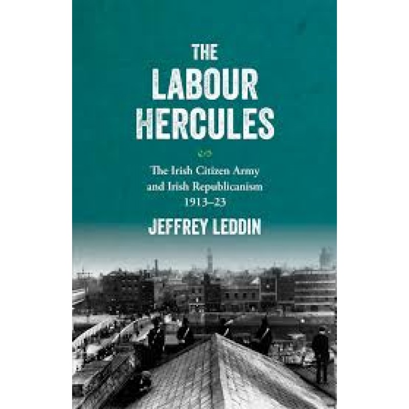 The Labour Hercules: The Irish Citizen Army and Irish Republicanism, 1913-23