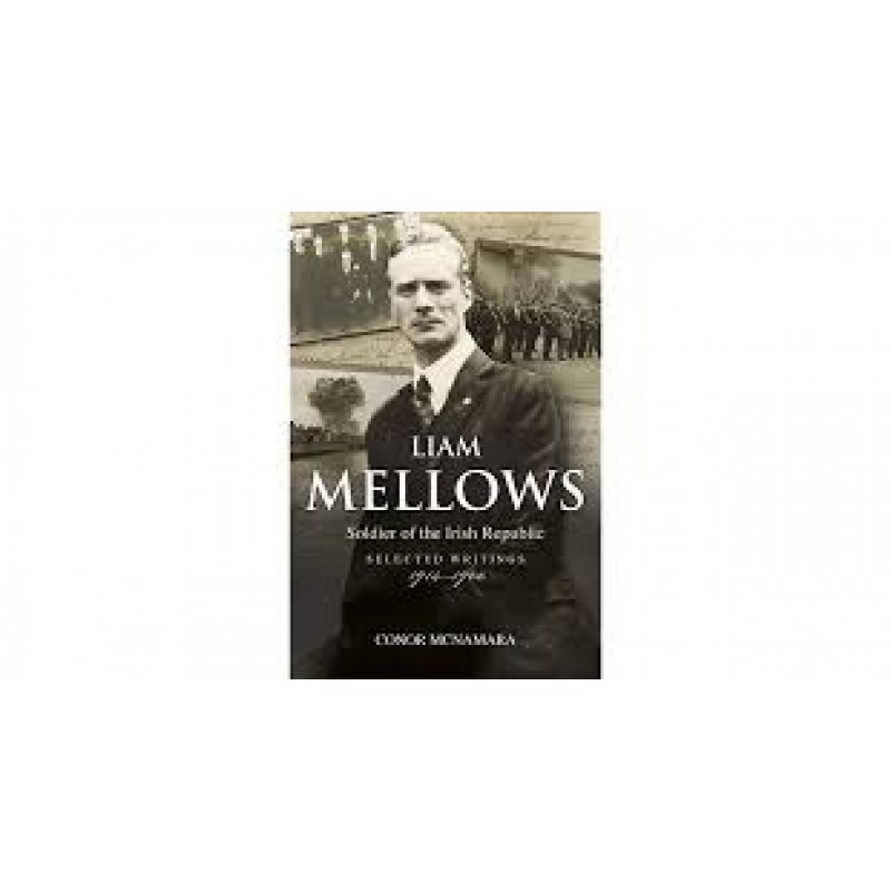 Liam Mellows: Soldier of the Irish Republic, Selected Writings, 1914–1922