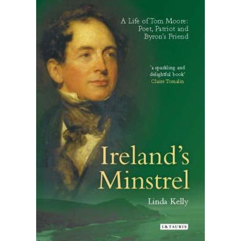 Ireland's Minstrel - A life of Tom Moore: Poet, Patriot and Byron's Friend