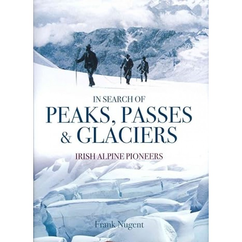 In Search of Peaks, Passes and Glaciers - Irish Alpine Pioneers