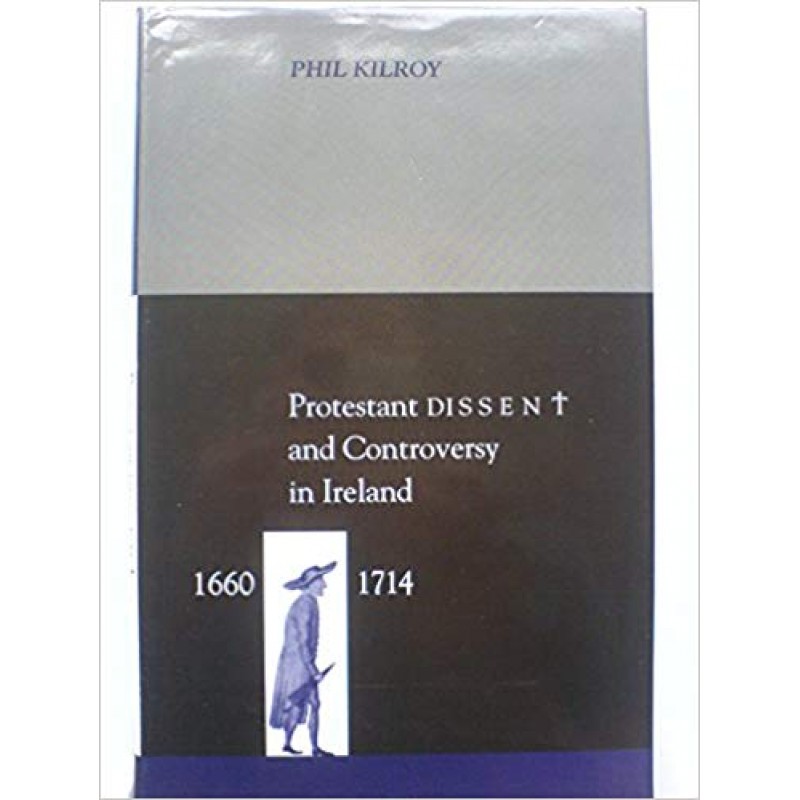 Protestant Dissent and Controversy in Ireland, 1660-1714