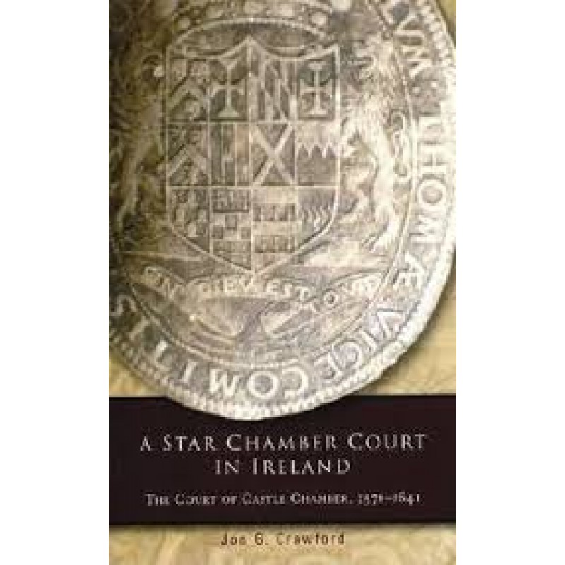 A Star Chamber Court in Ireland - The Court of Castle Chamber, 1571-1641