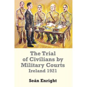 The Trial of Civilians by Military Courts Ireland 1921