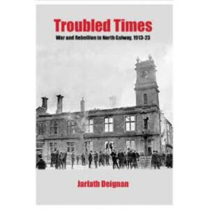 Troubled Times : War and Rebellion in North Galway 1913-23