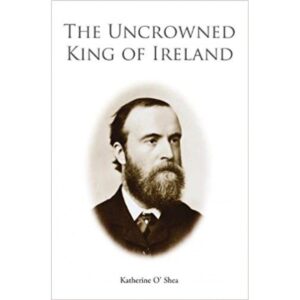 Parnell - The Uncrowned King of Ireland: His Love Story and Political Life.