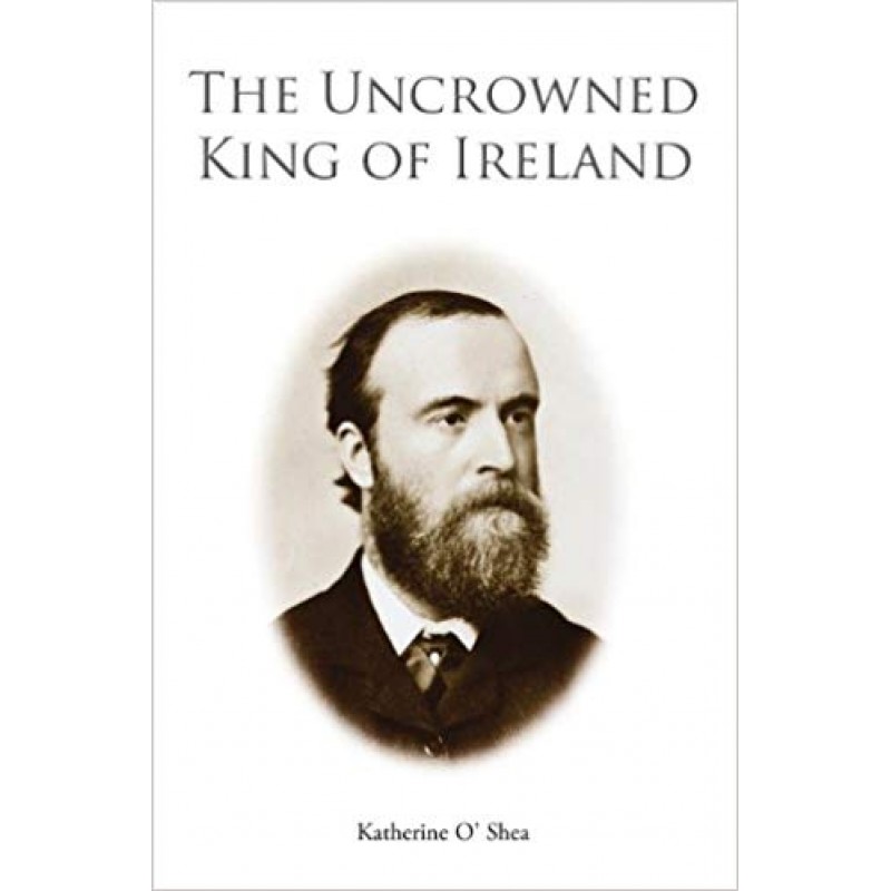 Parnell - The Uncrowned King of Ireland: His Love Story and Political Life.